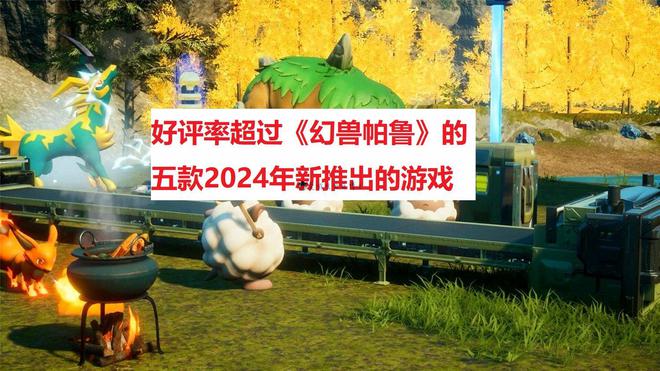 买球软件好评率超过《幻兽帕鲁》我来推荐2024年新推出的五款Steam游戏