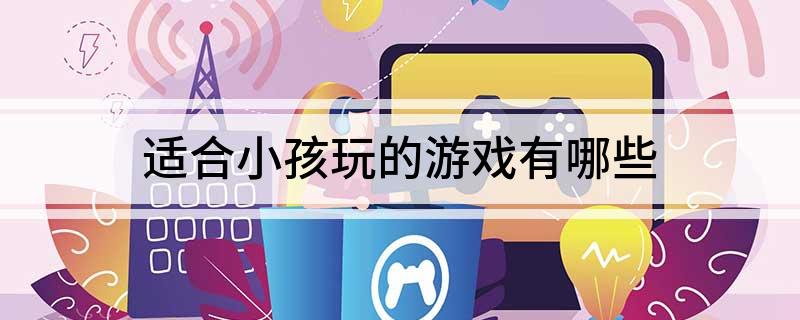 适合小孩玩的游戏有哪些买球软件(图1)